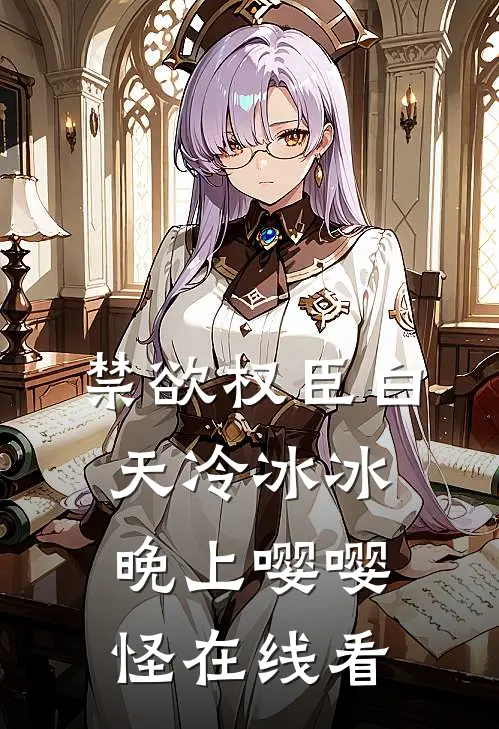 禁欲权臣白天冷冰冰，晚上嘤嘤怪在线看