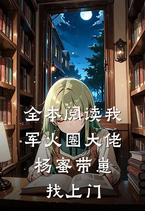 全本阅读我，军火圈大佬，杨蜜带崽找上门