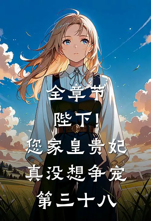 全章节陛下!您家皇贵妃真没想争宠第三十八