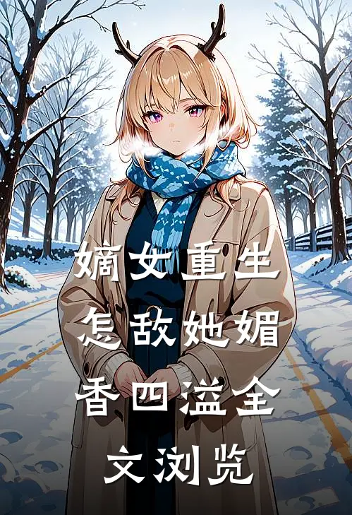 嫡女重生：怎敌她媚香四溢全文浏览