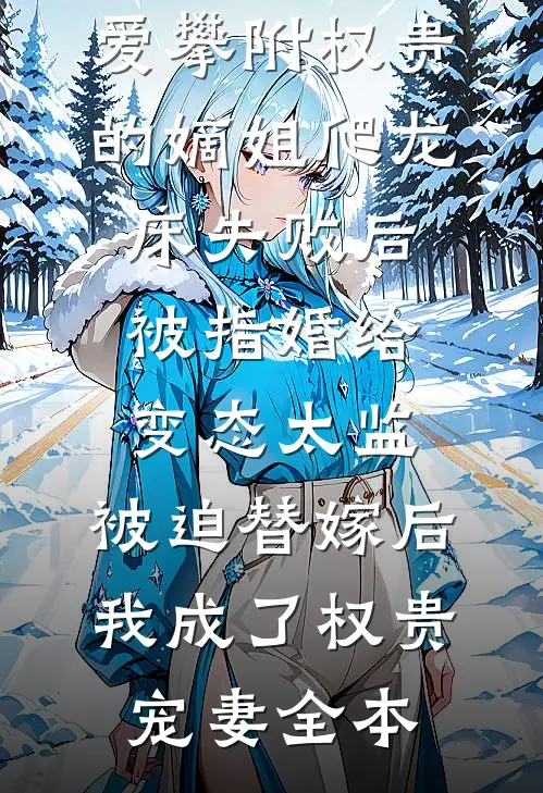 爱攀附权贵的嫡姐爬龙床失败后被指婚给变态太监，被迫替嫁后，我成了权贵宠妻全本