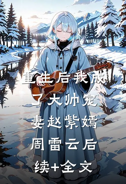 重生后我成了大帅宠妻赵紫嫣周雷云后续+全文