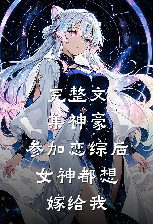 完整文集神豪：参加恋综后，女神都想嫁给我