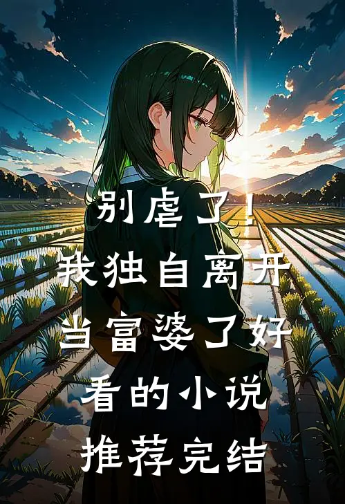 别虐了！我独自离开当富婆了好看的小说推荐完结