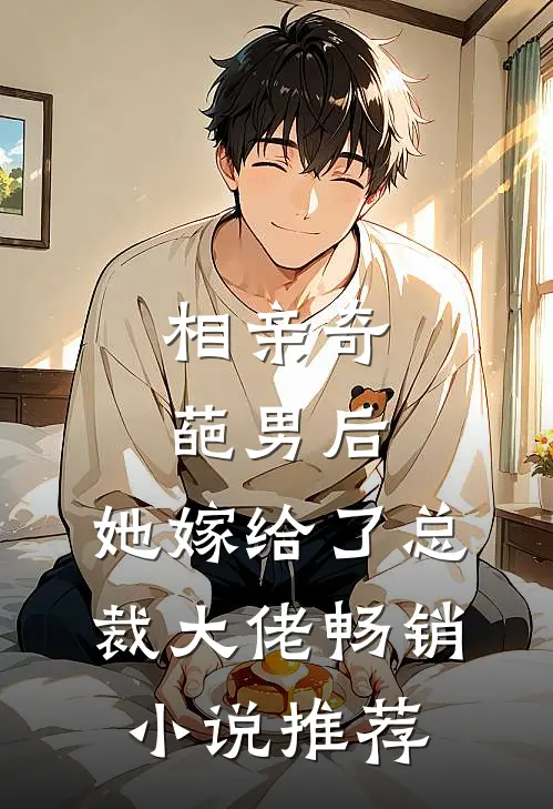 相亲奇葩男后，她嫁给了总裁大佬畅销小说推荐