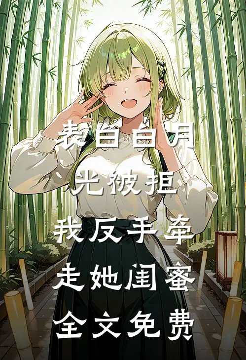 表白白月光被拒，我反手牵走她闺蜜全文免费