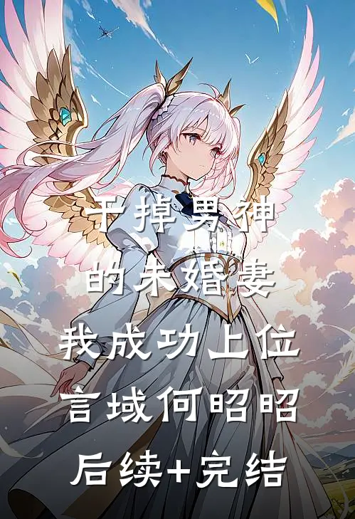 干掉男神的未婚妻，我成功上位言域何昭昭后续+完结