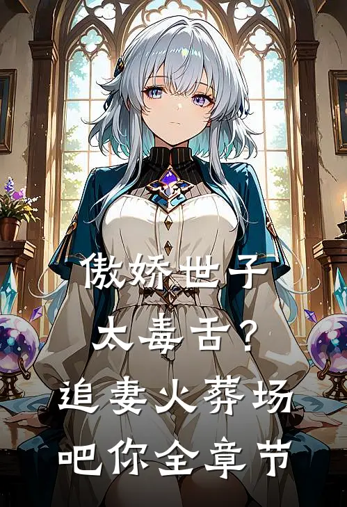 傲娇世子太毒舌？追妻火葬场吧你全章节