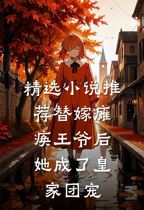 精选小说推荐替嫁瘫痪王爷后，她成了皇家团宠