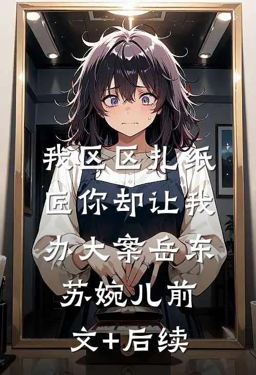 我区区扎纸匠你却让我办大案岳东苏婉儿前文+后续