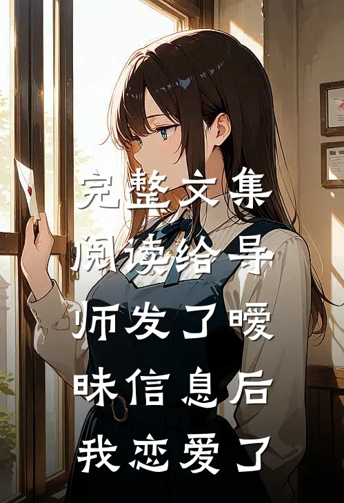 完整文集阅读给导师发了暧昧信息后，我恋爱了