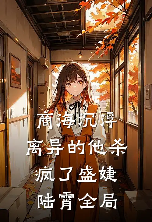 商海沉浮：离异的他杀疯了盛婕陆霄全局