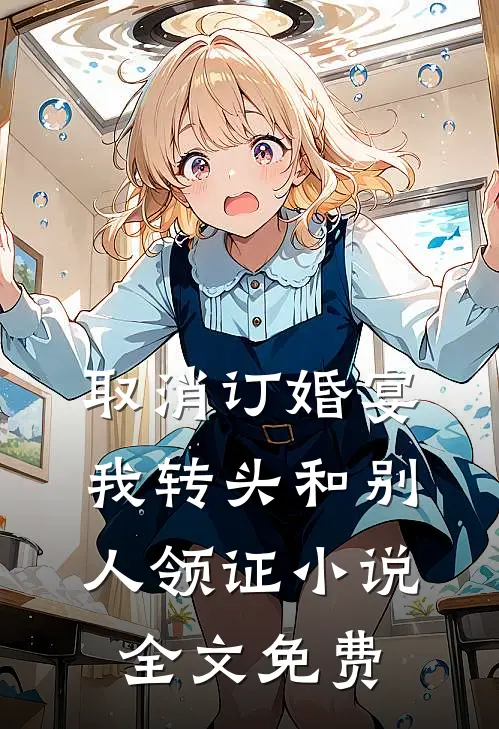 取消订婚宴，我转头和别人领证小说全文免费