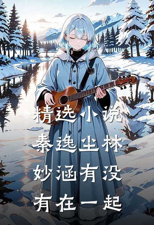 精选小说秦逸尘林妙涵有没有在一起
