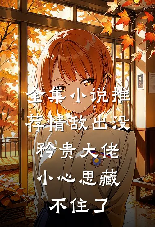 全集小说推荐情敌出没，矜贵大佬小心思藏不住了
