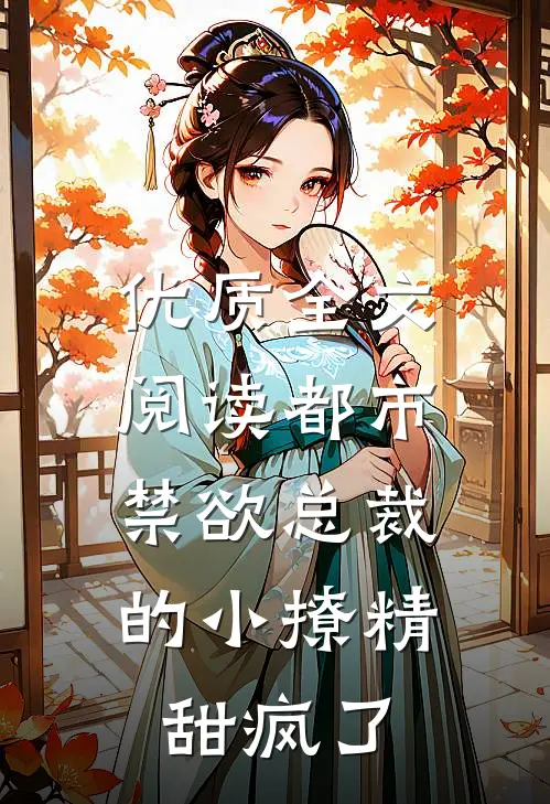 优质全文阅读都市：禁欲总裁的小撩精甜疯了