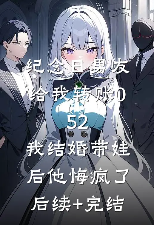 纪念日男友给我转账0.52，我结婚带娃后他悔疯了后续+完结