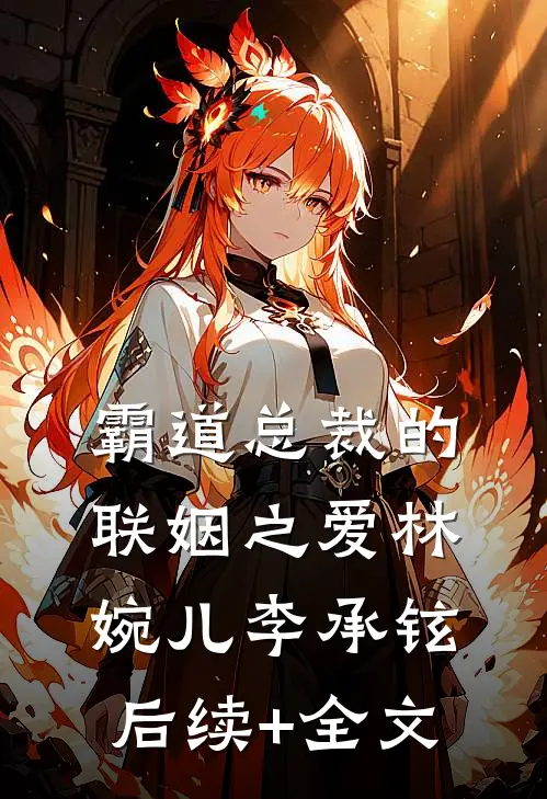 《霸道总裁的联姻之爱》林婉儿李承铉后续+全文
