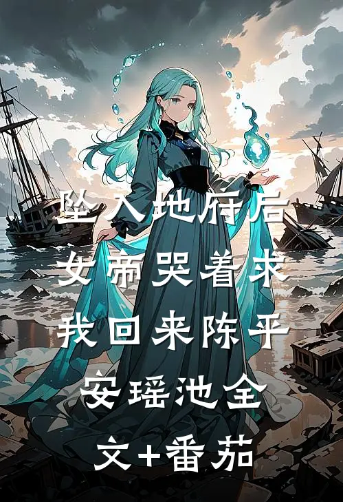 坠入地府后，女帝哭着求我回来陈平安瑶池全文+番茄