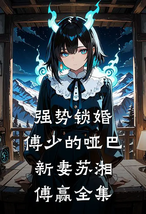 强势锁婚：傅少的哑巴新妻苏湘傅赢 全集