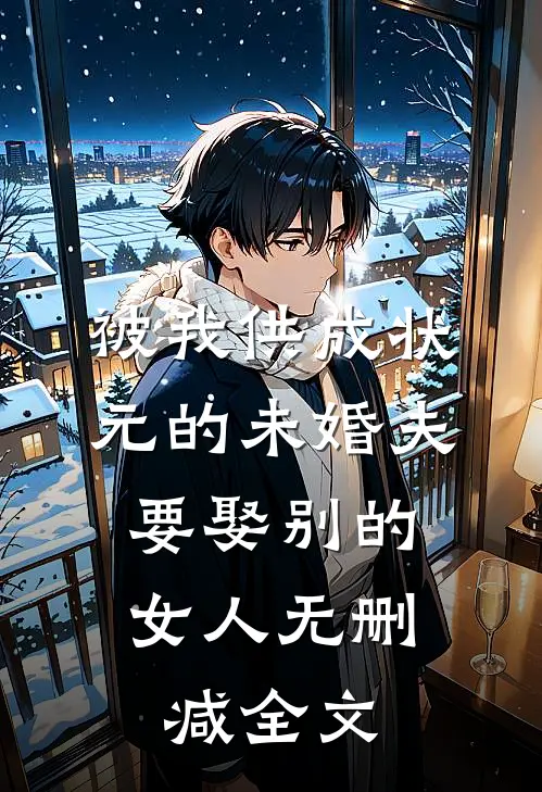 被我供成状元的未婚夫，要娶别的女人无删减全文