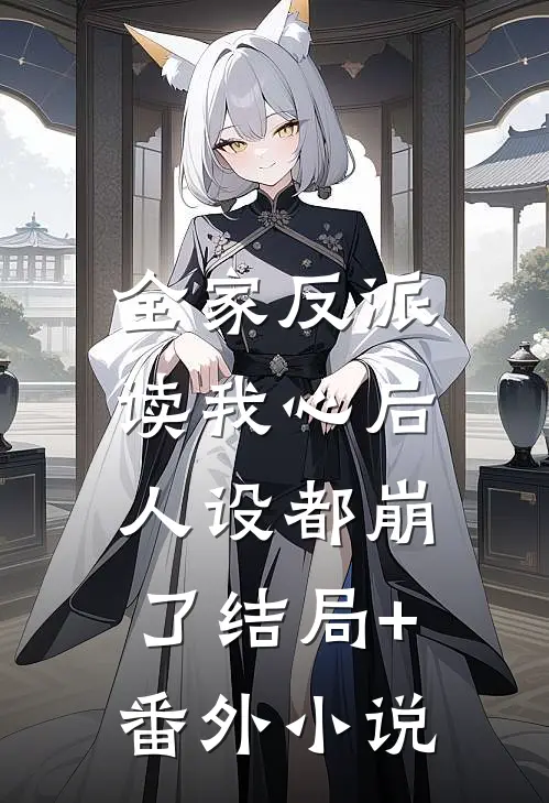 全家反派读我心后，人设都崩了结局+番外小说