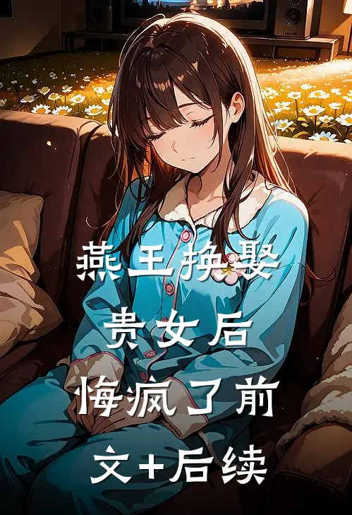 燕王换娶贵女后，悔疯了前文+后续
