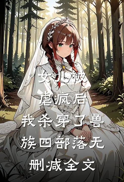 女儿被虐疯后，我杀穿了兽族四部落无删减全文