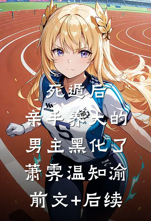 死遁后，亲手养大的男主黑化了萧霁温知渝前文+后续