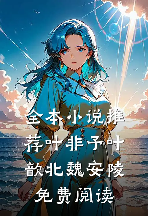 全本小说推荐叶非予叶歆北魏安陵免费阅读