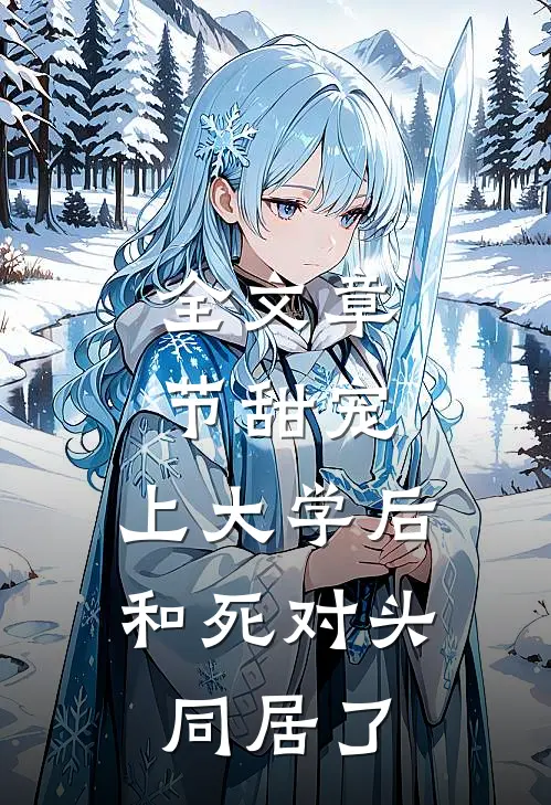 全文章节甜宠：上大学后，和死对头同居了