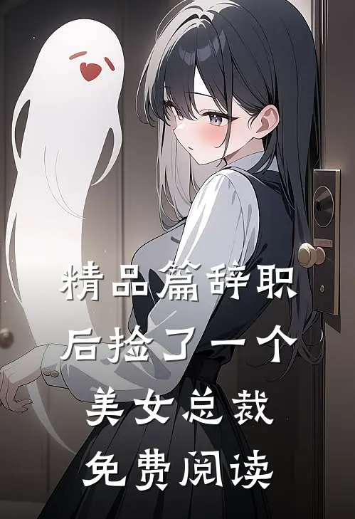 精品篇辞职后捡了一个美女总裁免费阅读