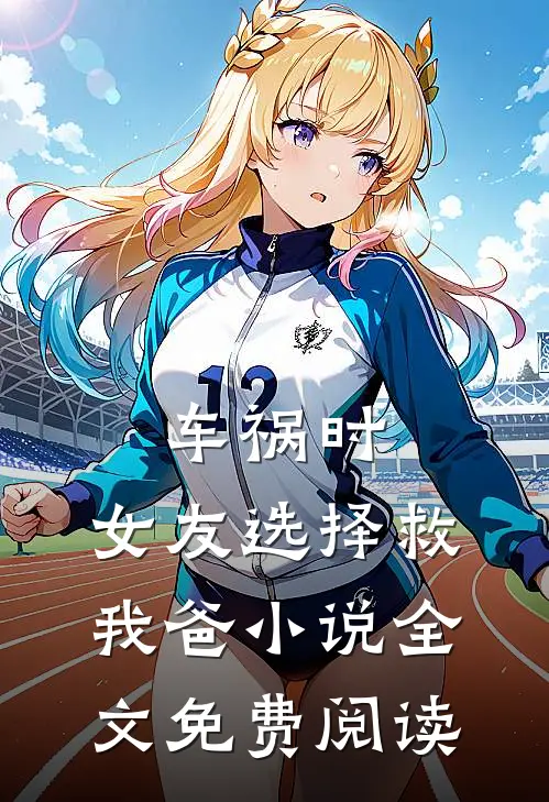 车祸时，女友选择救我爸小说全文免费阅读