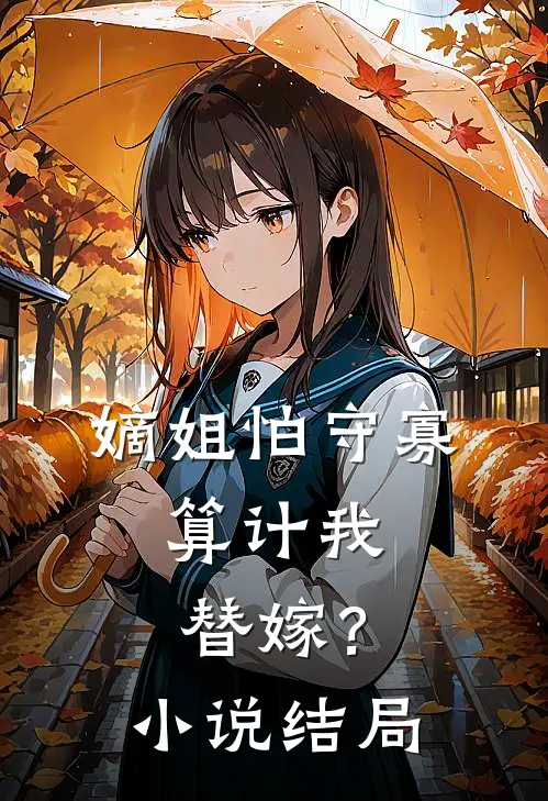 嫡姐怕守寡，算计我替嫁？小说结局