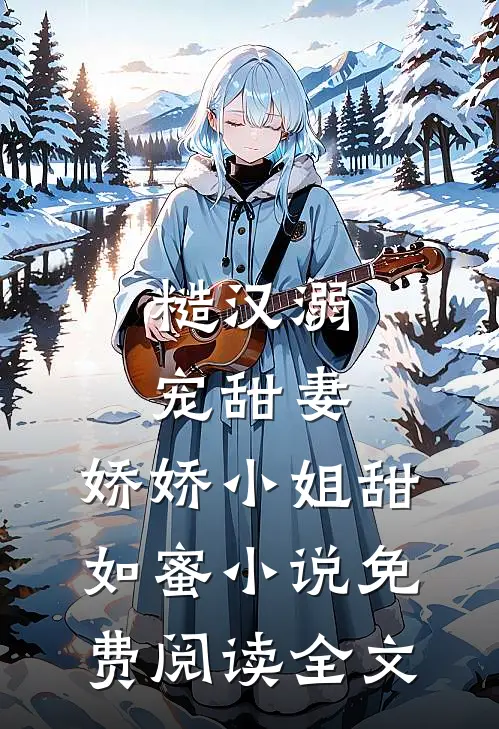 糙汉溺宠甜妻，娇娇小姐甜如蜜小说免费阅读全文