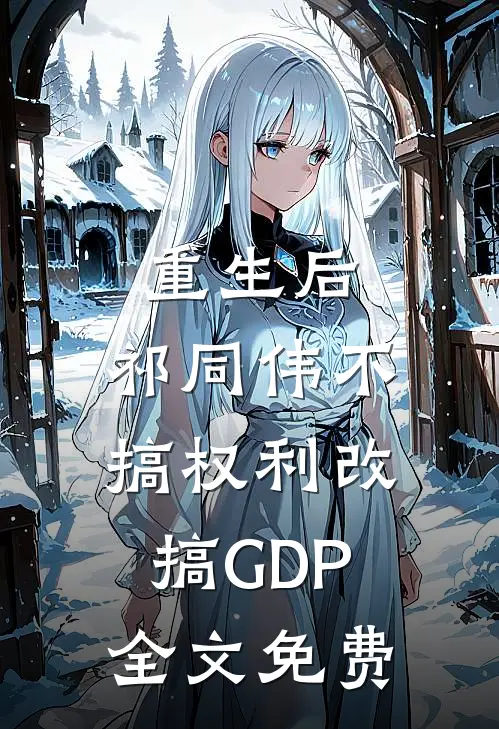 重生后，祁同伟不搞权利改搞GDP全文免费