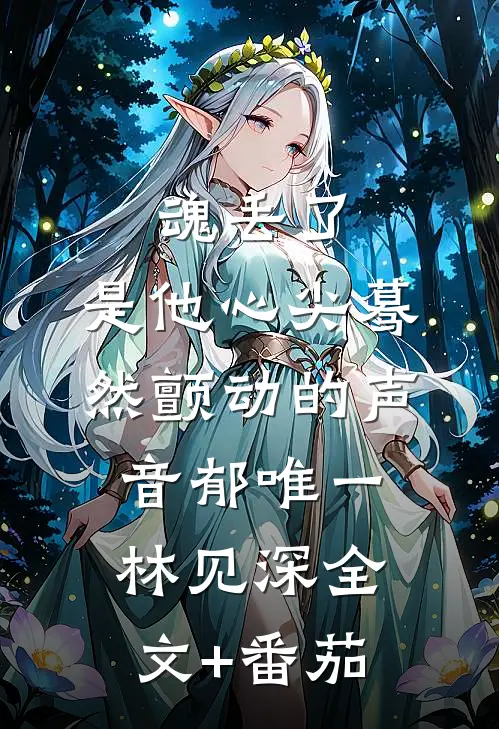魂丢了，是他心尖蓦然颤动的声音郁唯一林见深全文+番茄