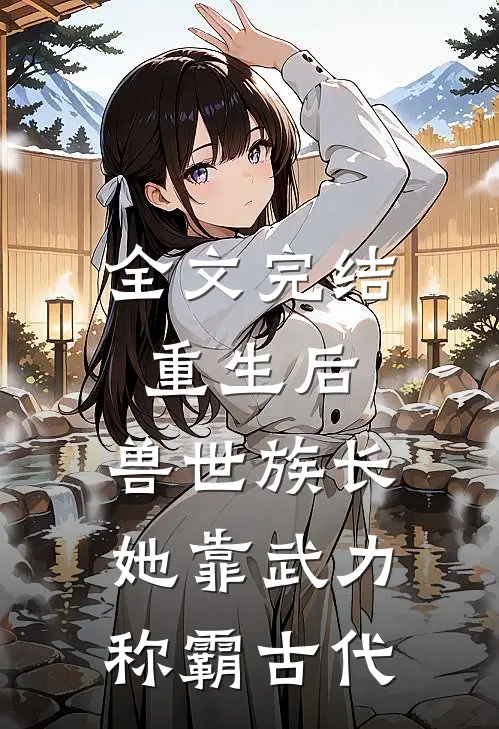 全文完结重生后，兽世族长她靠武力称霸古代