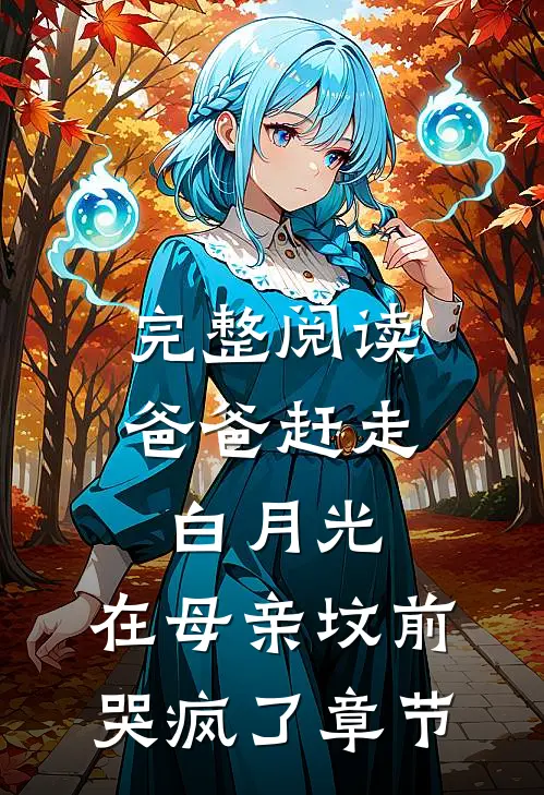 完整阅读爸爸赶走白月光，在母亲坟前哭疯了章节