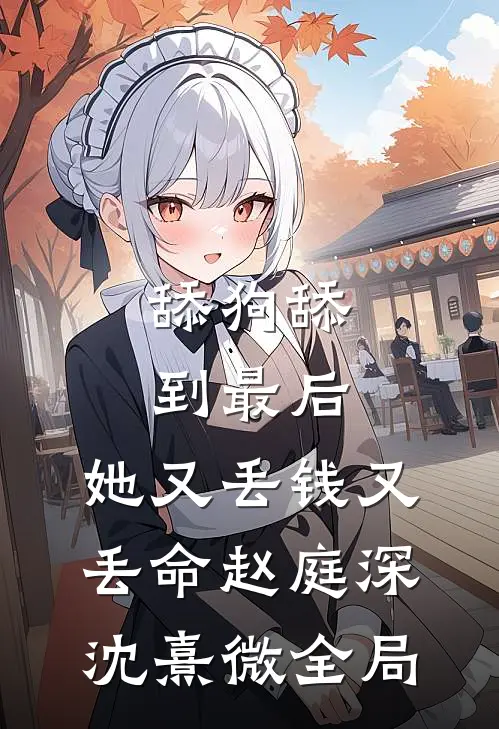 舔狗舔到最后，她又丢钱又丢命赵庭深沈熹微全局