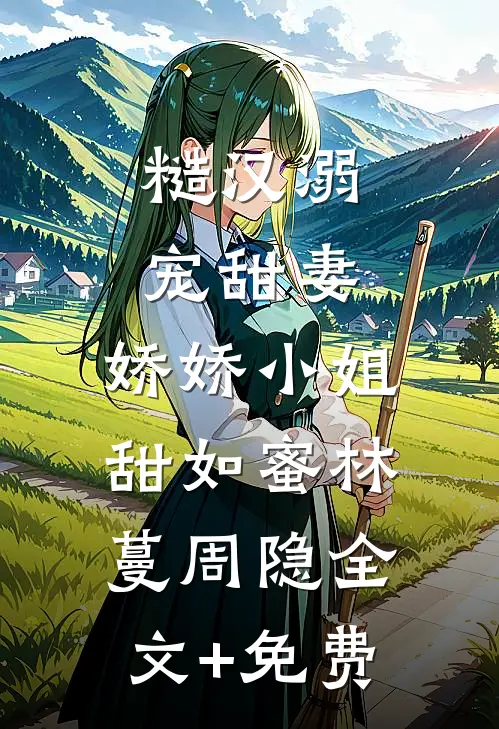 糙汉溺宠甜妻，娇娇小姐甜如蜜林蔓周隐全文+免费