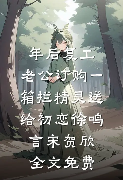 年后复工，老公订购一箱拦精灵送给初恋徐鸣言宋贺欣全文免费