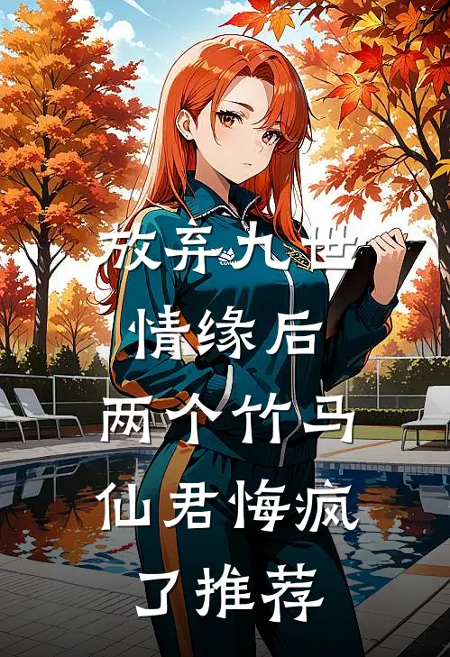 放弃九世情缘后，两个竹马仙君悔疯了推荐
