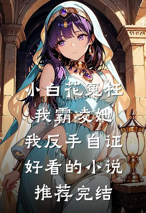 小白花冤枉我霸凌她，我反手自证好看的小说推荐完结