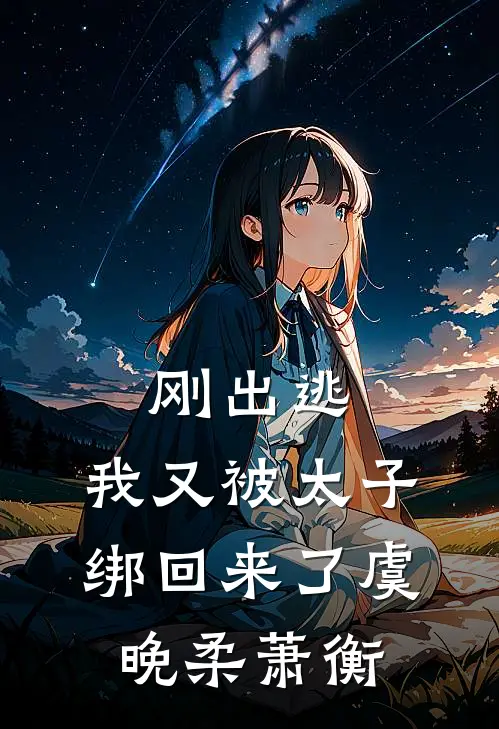 刚出逃，我又被太子绑回来了虞晚柔萧衡