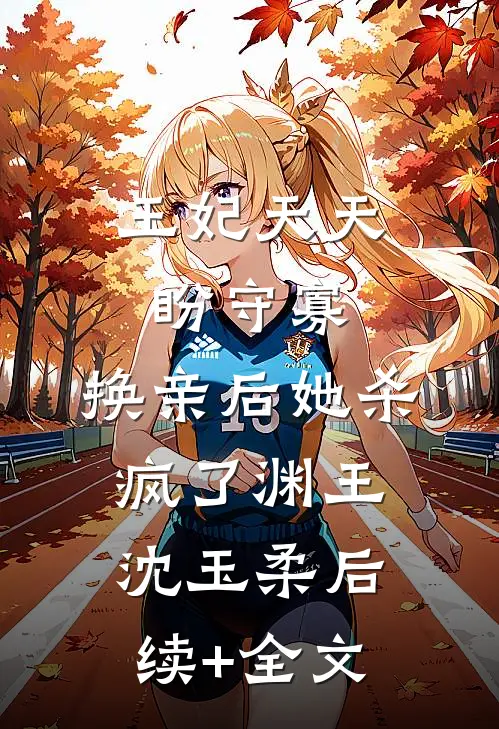 王妃天天盼守寡，换亲后她杀疯了渊王沈玉柔后续+全文