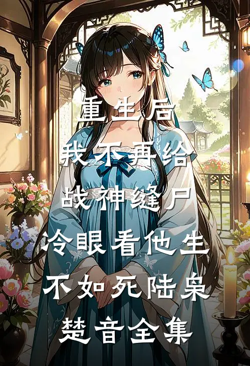 重生后，我不再给战神缝尸，冷眼看他生不如死陆枭楚音全集