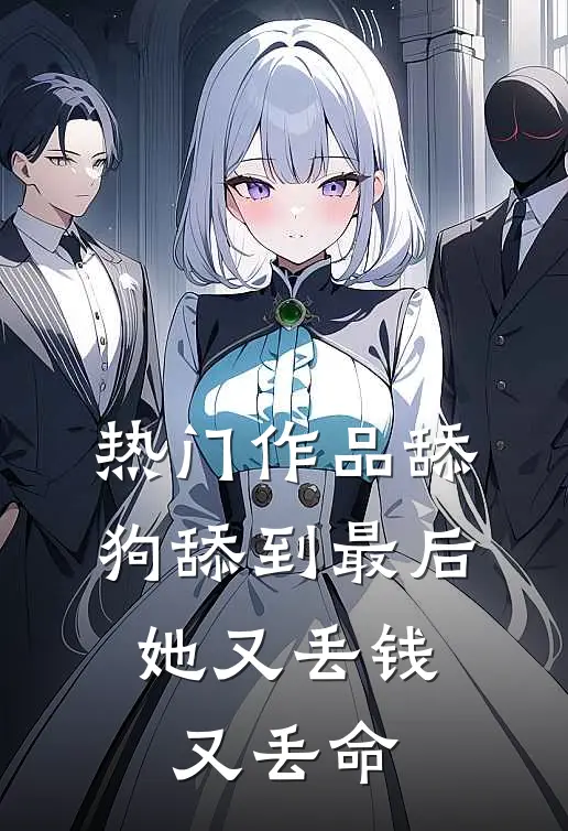 热门作品舔狗舔到最后，她又丢钱又丢命
