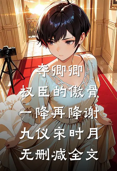 夺卿卿，权臣的傲骨一降再降谢九仪宋时月无删减全文