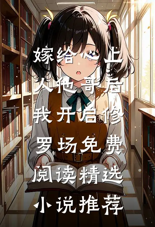 嫁给心上人他哥后,我开启修罗场免费阅读精选小说推荐